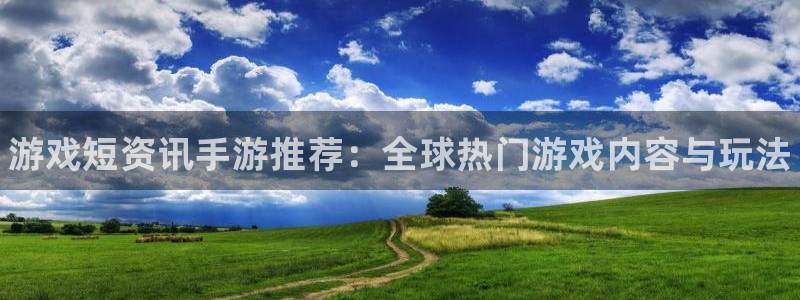 高德娱乐登录地址：游戏短资讯手游推荐：全球热门游戏内容与玩法