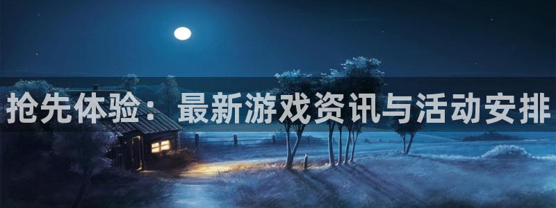高德娱乐娱乐：抢先体验：最新游戏资讯与活动安排