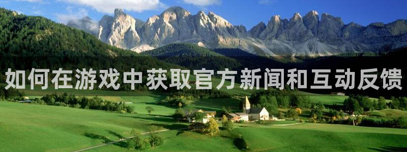 沐春高德娱乐：如何在游戏中获取官方新闻和互动反馈