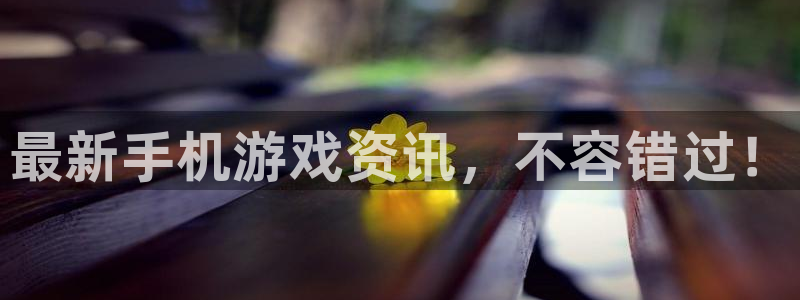 高德娱乐注册开户：最新手机游戏资讯，不容错过！