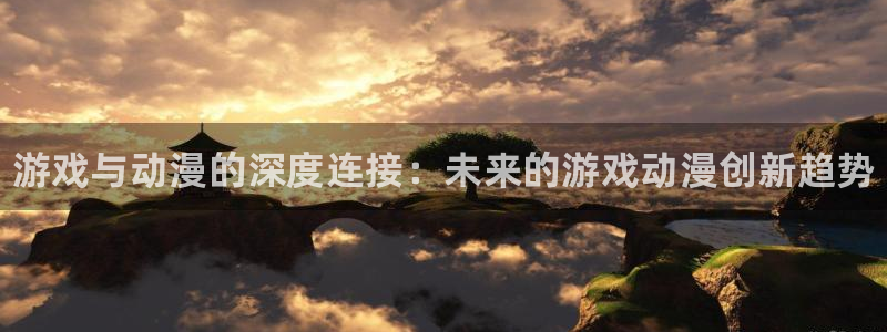 高德娱乐平台注册：游戏与动漫的深度连接：未来的游戏动漫创新趋
