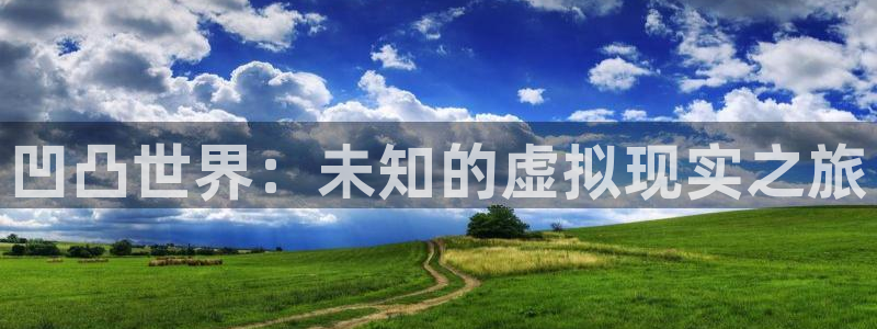 高德娱乐注册网站：凹凸世界：未知的虚拟现实之旅