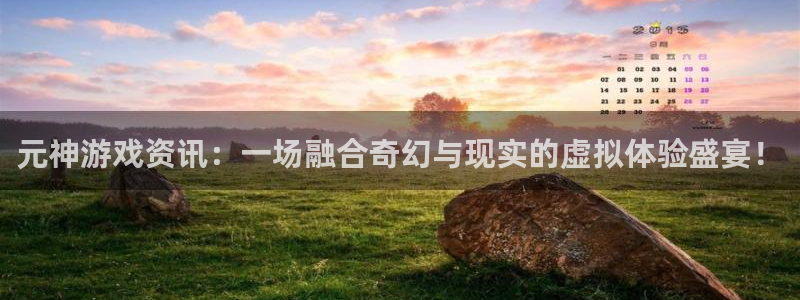 高德娱乐平台登录入口：元神游戏资讯：一场融合奇幻与现实的虚拟