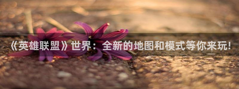高德娱乐咨询：《英雄联盟》世界：全新的地图和模式等你来玩!