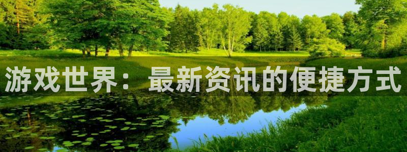 高德娱乐注册登录：游戏世界：最新资讯的便捷方式