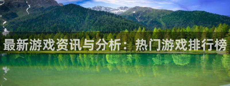 高德娱乐开户测速:最新游戏资讯与分析:热门游戏排行榜