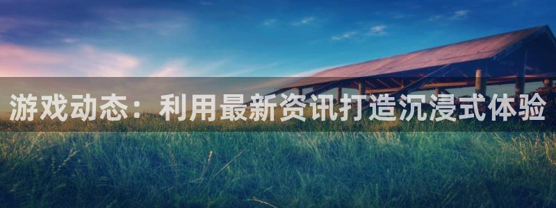 高德娱乐主管：游戏动态：利用最新资讯打造沉浸式体验