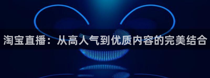 斗球nba直播在线观看免费：淘宝直播：从高人气到优质内容的完美结合