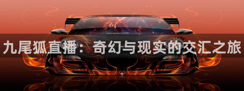 斗球体育nba：九尾狐直播：奇幻与现实的交汇之旅